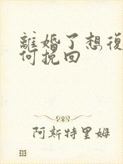 离婚了想复婚如何挽回