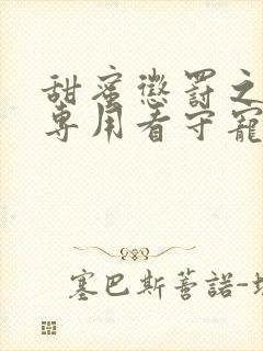 甜蜜惩罚之我是专用看守宠物