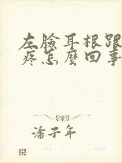 左脸耳根跟腮帮疼怎么回事