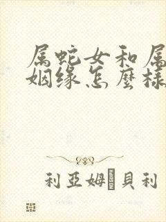 属蛇女和属兔男姻缘怎么样