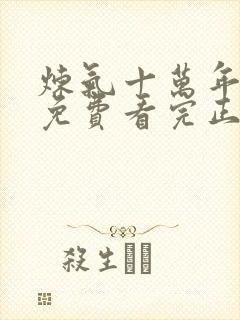 炼气十万年全集免费看完正版