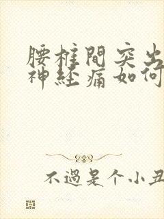 腰椎间突出压迫神经痛如何缓解