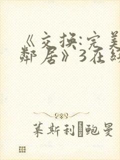 《交换:完美的邻居》3在线观看