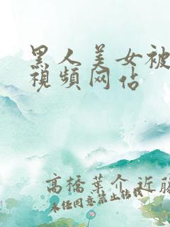 黑人美女被狠操视频网站