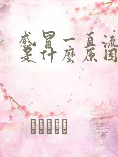 感冒一直流鼻涕是什么原因