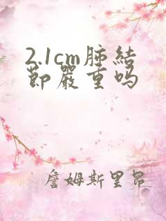 2.1cm肺结节严重吗