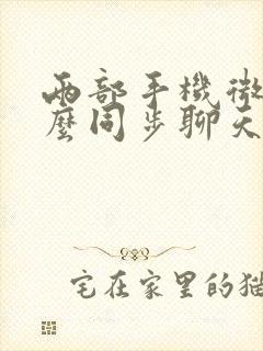 两部手机微信怎么同步聊天记录吗