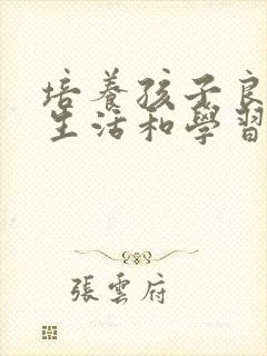 培养孩子良好的生活和学习习惯