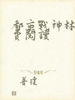 都市战神林北免费阅读