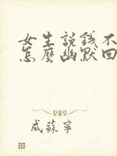 女生说钱不够花怎么幽默回复