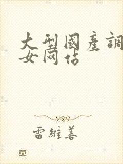 大型国产调教美女网站