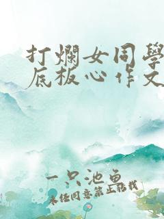 打烂女同学的脚底板心作文800字