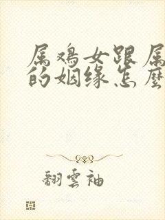 属鸡女跟属龙男的姻缘怎么样