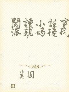 阅读小说穿成反派亲妈后我暴富了