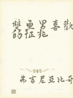 双鱼男喜欢上你的征兆