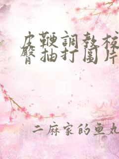 皮鞭调教校花翘臀抽打图片