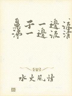 鼻子一边流黄鼻涕一边流清鼻涕