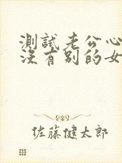 测试老公心里有没有别的女人