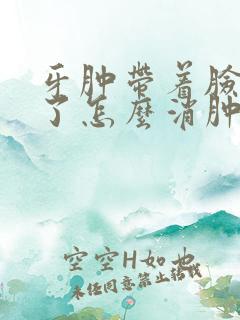 牙肿带着脸也肿了怎么消肿