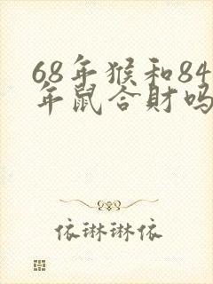 68年猴和84年鼠合财吗