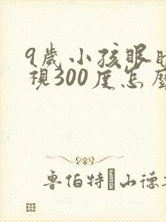 9岁小孩眼睛近视300度怎么办