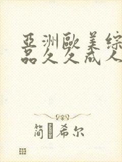 亚洲欧美综合精品久久成人网无毒不卡