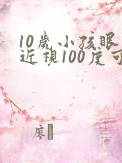 10岁小孩眼睛近视100度可以矫正吗