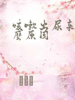 咳嗽出尿来是什么原因