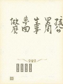 做梦生男孩子怎么回事周公解梦