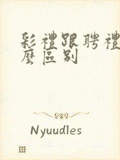 彩礼跟聘礼有什么区别