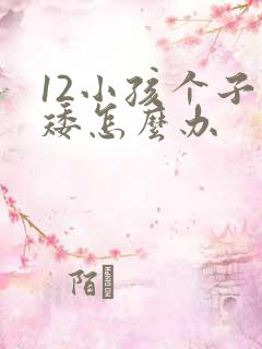 12小孩个子偏矮怎么办