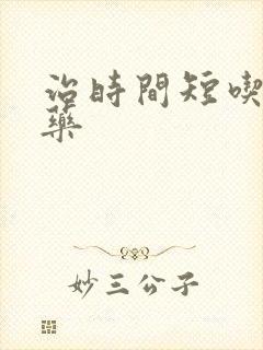 治时间短吃什么药