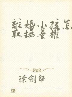 离婚小孩怎么争取抚养权