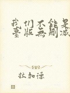 我们不能是朋友台版无删减