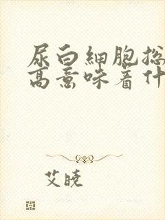 尿白细胞总数偏高意味着什么问题