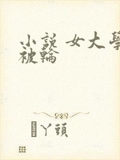 小说 女大学生被轮