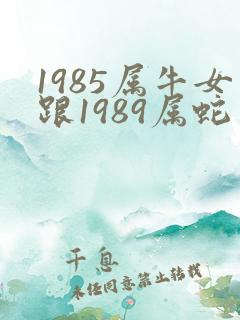 1985属牛女跟1989属蛇男的相配吗
