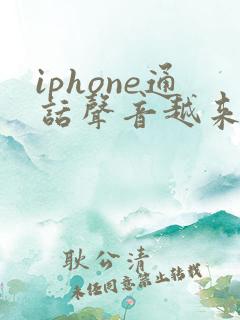 iphone通话声音越来越小了