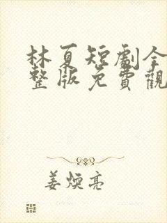 林夏短剧全集完整版免费观看