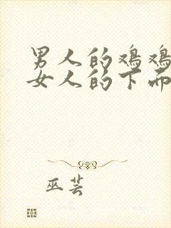 男人的鸡鸡插入女人的下面视频