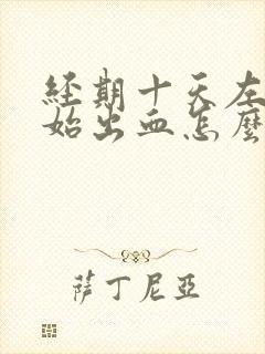 经期十天左右开始出血怎么回事