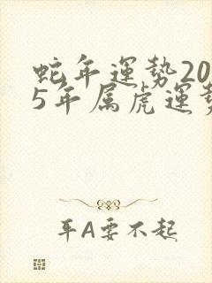 蛇年运势2025年属虎运势如何