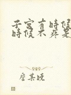 子宫有时候疼有时候不疼是怎么回事