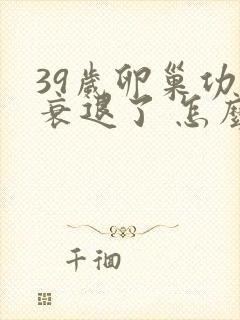 39岁卵巢功能衰退了 怎么办