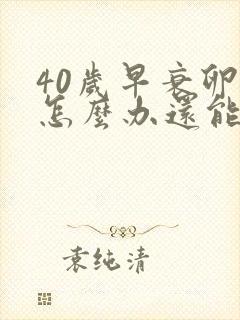 40岁早衰卵巢怎么办还能调整回来吗