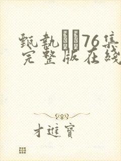 甄执�76集完整版在线观看高清