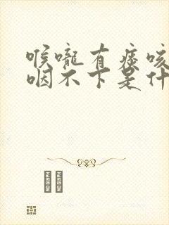 喉咙有痰咳不出咽不下是什么原因