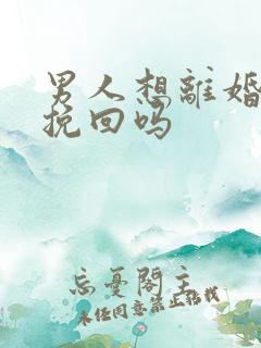 男人想离婚还能挽回吗