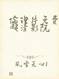 伦理片免费观看超清影院