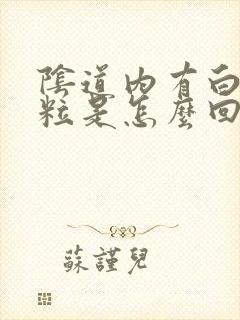 阴道内有白色颗粒是怎么回事